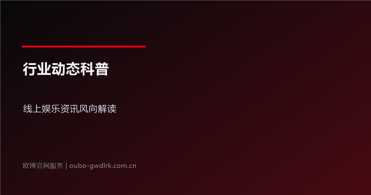 行业动态科普:线上娱乐资讯风向解读